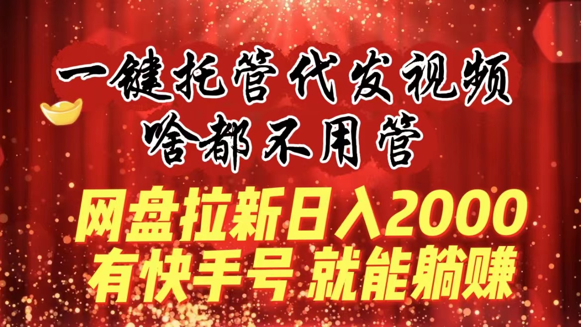 一键代管代发货短视频，什么都不管，百度云盘引流日入2000 ，有快手名就可躺着赚钱-太奇网创联盟