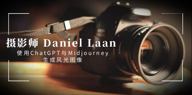 摄像师 Daniel Laan 应用ChatGPT与Midjourney形成风景图象-中英字幕-太奇网创联盟