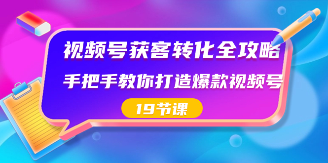 微信视频号-拓客转换攻略大全，教你如何推出爆款微信视频号-太奇网创联盟