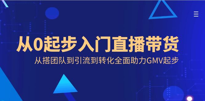 从0发展新手入门直播卖货，从搭精英团队到引导到转换全面助力GMV发展-太奇网创联盟