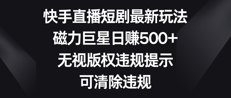 快手短剧剧本全新游戏玩法，磁性超级巨星日赚500 ，忽视著作权违反规定提醒，可清除违反规定-太奇网创联盟