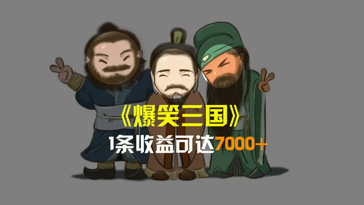 爆笑三国，条条爆款，5分钟1条原创视频，一条收益7000＋，一键分发多平…-太奇网创联盟