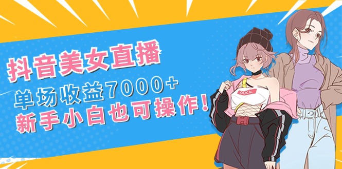 抖音美女直播间，场均盈利7000 ,新手入门也可以实际操作-太奇网创联盟