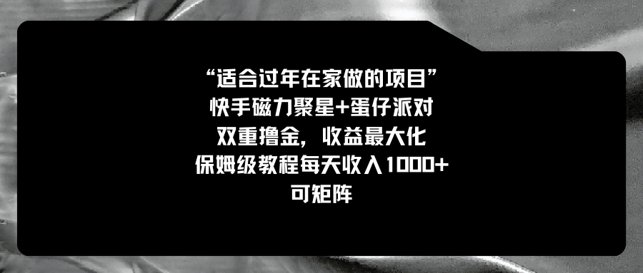 适宜过春节在家做的新项目，快手磁力 蛋仔派对，双向撸金，利益最大化 家庭保姆…-太奇网创联盟