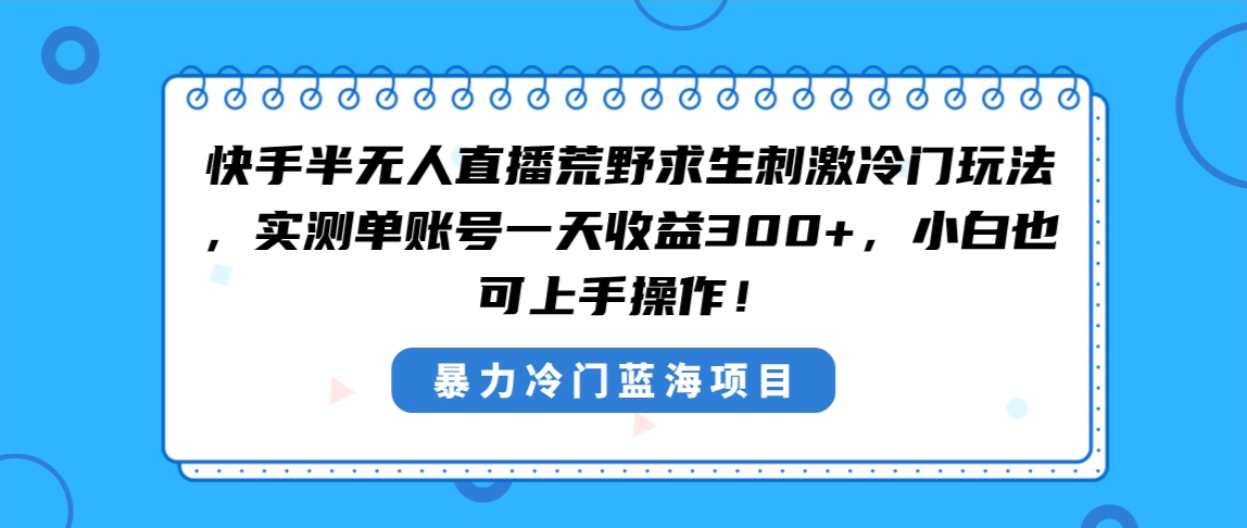 快手视频半无人直播荒野生存刺激性小众游戏玩法，评测单账户一天盈利300 ，新手也…-太奇网创联盟