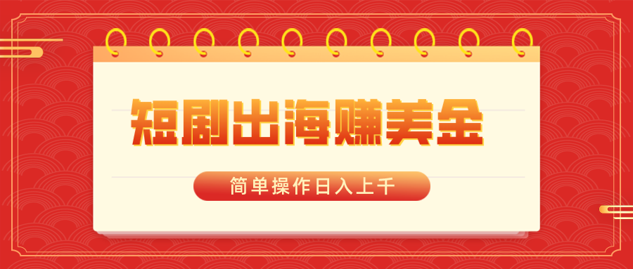 短剧剧本出航赚美金，易操作日入过千-太奇网创联盟