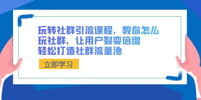 玩转社群 引流课程，教你怎么玩社群营销，让裂变拉新增长，让你拥有社群营销流量入口-太奇网创联盟