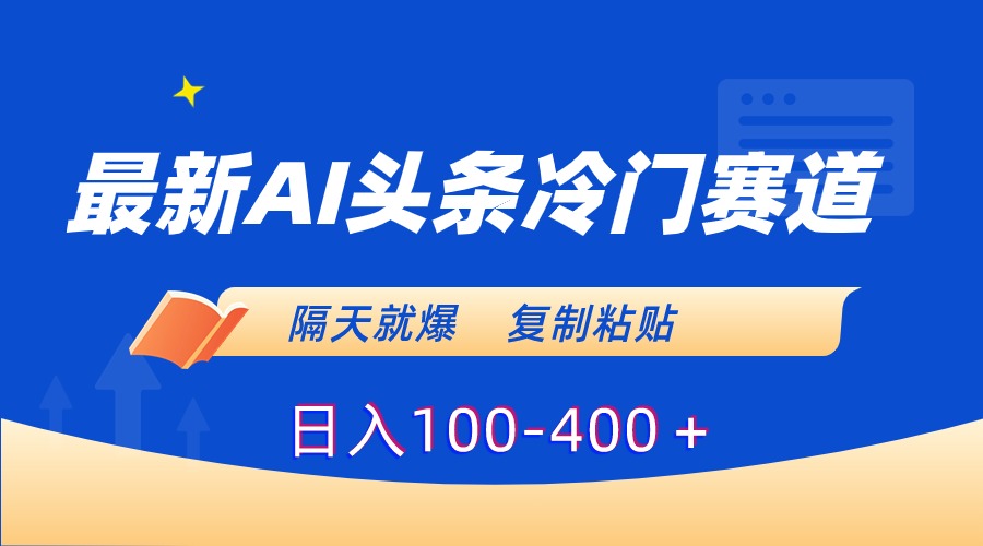全新AI今日头条小众跑道，第二天就爆，拷贝日入100-400＋-太奇网创联盟
