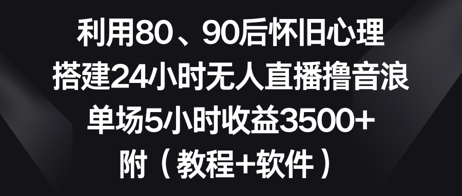 运用80、90后复古心理状态，构建24钟头无人直播撸抖币，场均5钟头盈利3500 …-太奇网创联盟