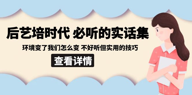 后艺培 时代之必听得真话集：环境变了大家如何变 难听但好用技巧-太奇网创联盟
