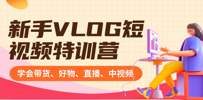 初学者VLOG小视频夏令营：懂得卖货、好货、直播间、中视频、赚Q方式-太奇网创联盟