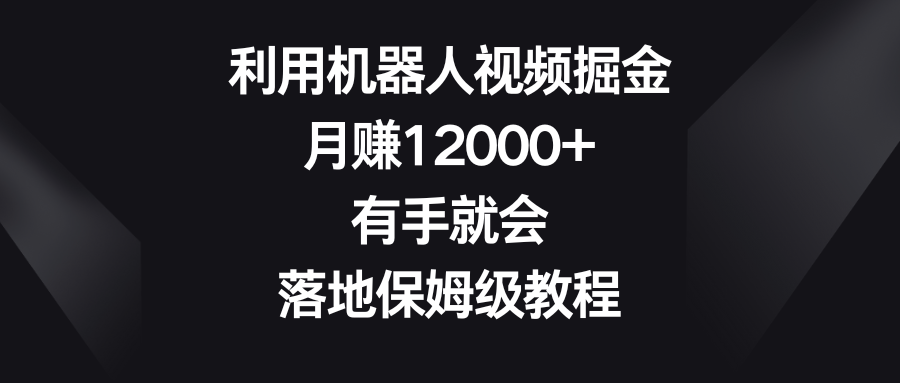 运用机器人视频掘金队，月赚12000 ，两双手便会，落地式家庭保姆级实例教程-太奇网创联盟