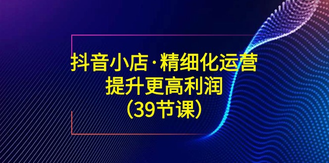 抖店·精细化营销：提高·更高一些盈利-太奇网创联盟