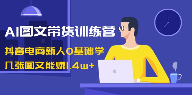 AI图文并茂卖货夏令营：抖音直播带货新手0根本学，多张图文并茂可以赚1.4w-太奇网创联盟