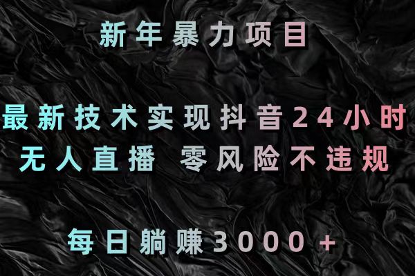 新春暴力行为新项目，前沿技术完成抖音视频24钟头无人直播 零风险不违规 每日躺着赚钱3000-太奇网创联盟