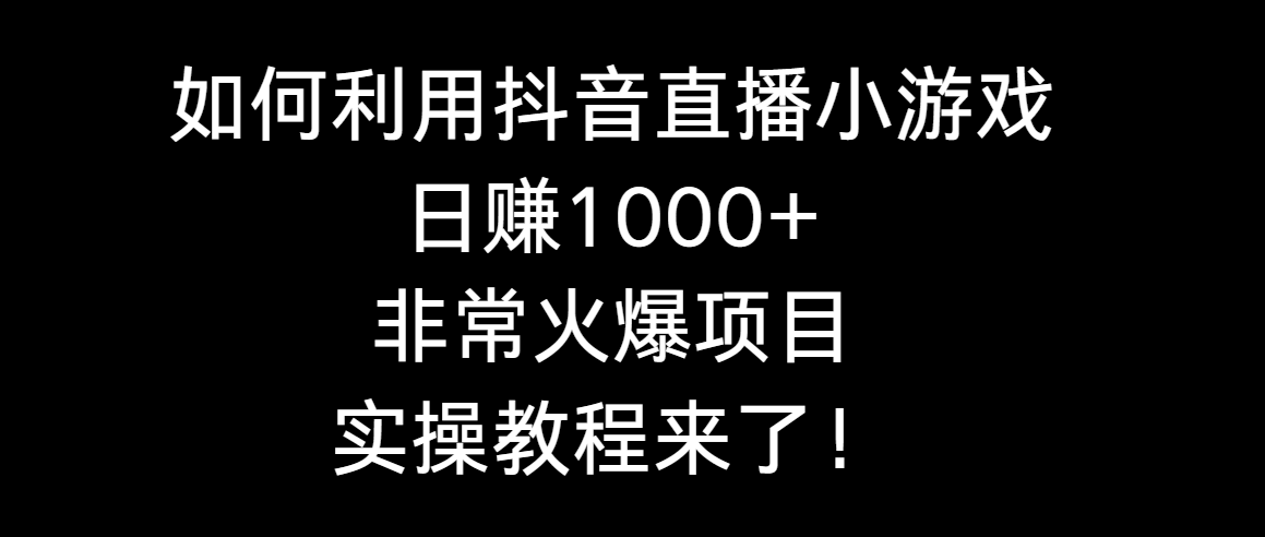 如何运用抖音直播间游戏日赚1000 ，十分火爆新项目，实际操作实例教程来啦！-太奇网创联盟
