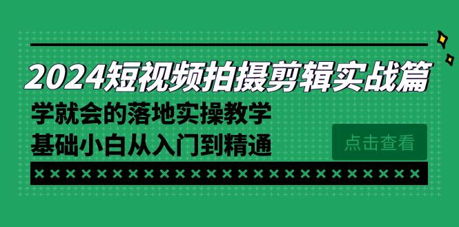 2024短视频拍摄剪辑实际操作篇，学便会的实施实际操作课堂教学，基本新手实用教程-太奇网创联盟
