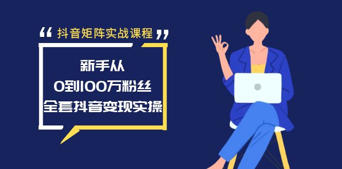 抖音矩阵实战演练课程内容：初学者从0到100万粉，整套抖音赚钱实际操作-太奇网创联盟
