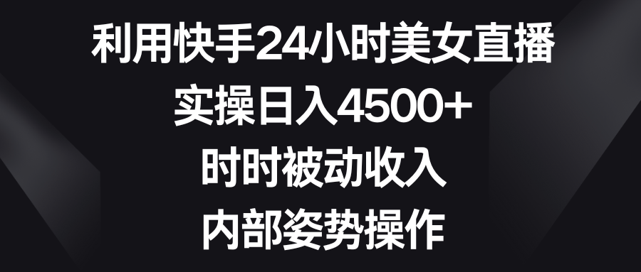 运用快手视频24钟头美女主播，实际操作日入4500 ，时刻互联网赚钱，内部结构姿态实际操作-太奇网创联盟