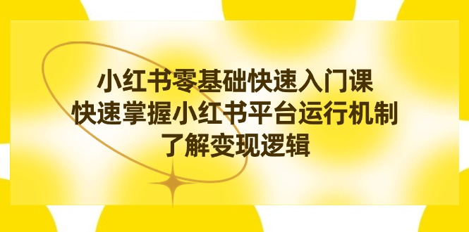 小红书的0根本快速上手课，快速上手小红书运作模式，掌握转现逻辑性-太奇网创联盟