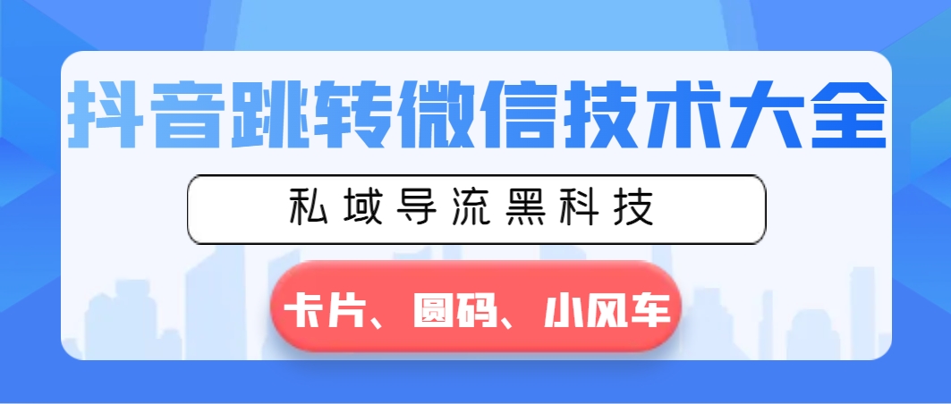 抖音视频跳转微信技术大全，公域引流高科技—信用卡圆码风车-太奇网创联盟
