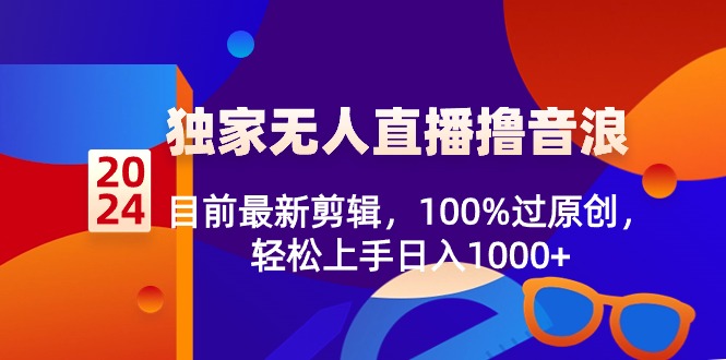 2024独家代理无人直播撸抖币，现阶段全新视频剪辑，100%过原创设计，快速上手日入1000-太奇网创联盟