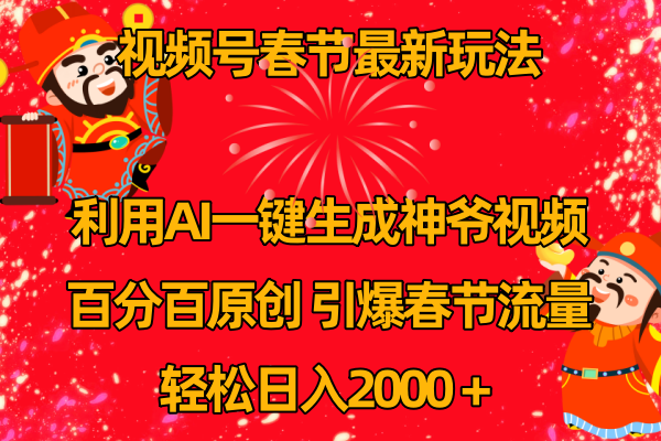 微信视频号新春佳节游戏玩法 运用AI一键生成财神短视频 百分之百原创设计 点爆春节流量 日入2k-太奇网创联盟