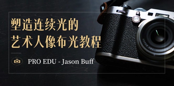 PRO EDU – Jason Buff 营造持续光的艺术人像图片打光实例教程-15堂课-中英字幕-太奇网创联盟