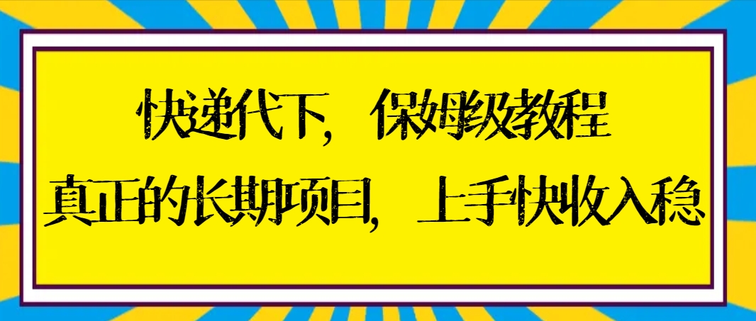 快递代下家庭保姆级实例教程，真正意义上的长期项目，易上手收益稳【实际操作 方式】-太奇网创联盟
