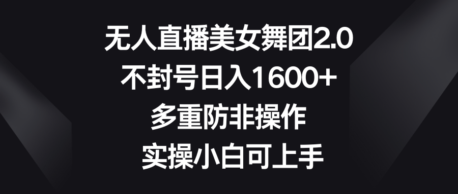 没有人直播美女舞蹈团2.0，防封号日入1600 ，多种防非实际操作， 实际操作小白可入门-太奇网创联盟