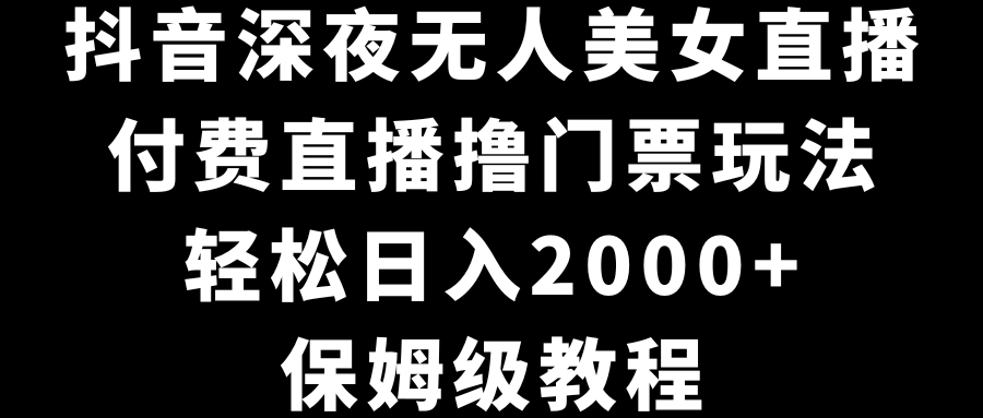 抖音视频深更半夜没有人美女主播，付费直播撸门票费游戏玩法，轻轻松松日入2000 ，家庭保姆级实例教程-太奇网创联盟