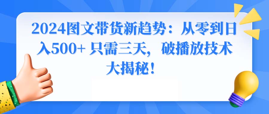 2024图文带货新趋势：从零到日入500+ 只需三天，破播放技术大揭秘！-太奇网创联盟