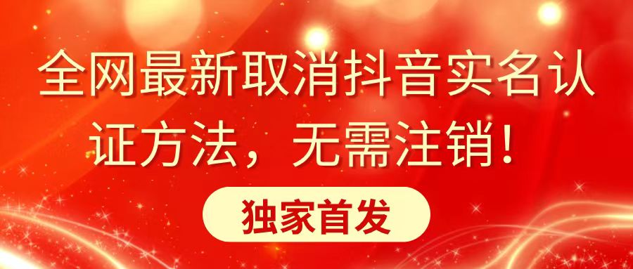 全网最新取消抖音实名认证方法，无需注销，独家首发-太奇网创联盟