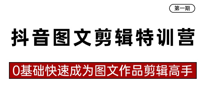 抖音图文视频剪辑夏令营第一期，0基本快速成为图文并茂著作视频剪辑大神-太奇网创联盟