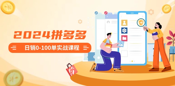 2024拼多多平台日销0-100单实战演练课程内容：初学者申请注册开实体店到日销100单全套步骤-太奇网创联盟