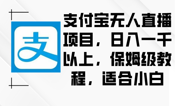 支付宝钱包无人直播新项目，日入一千之上，家庭保姆级实例教程，适合白-太奇网创联盟
