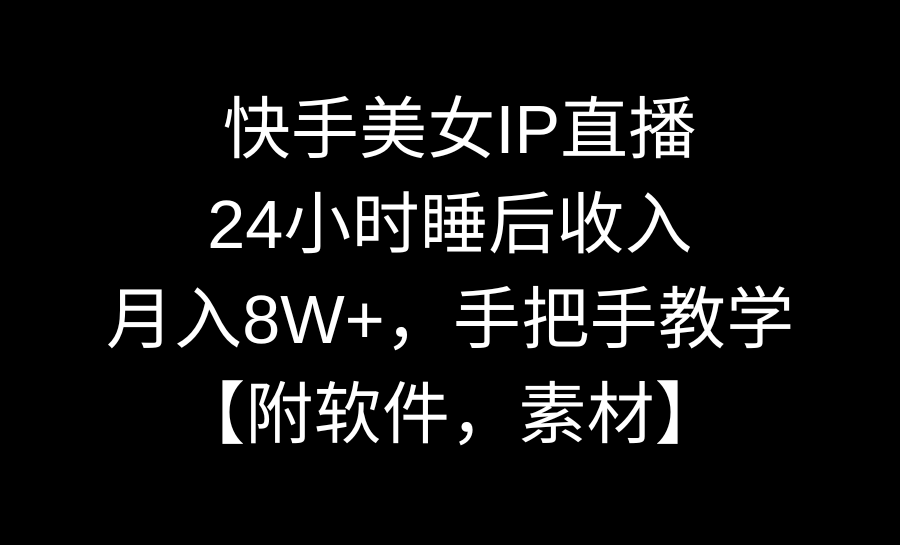 快手美女IP直播，24小时睡后收入，月入8W+，手把手教学【附软件，素材】-太奇网创联盟