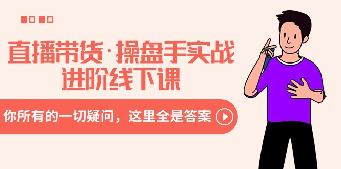 直播带货·操盘手实战进阶线下课：你所有的一切疑问，这里全是答案-太奇网创联盟