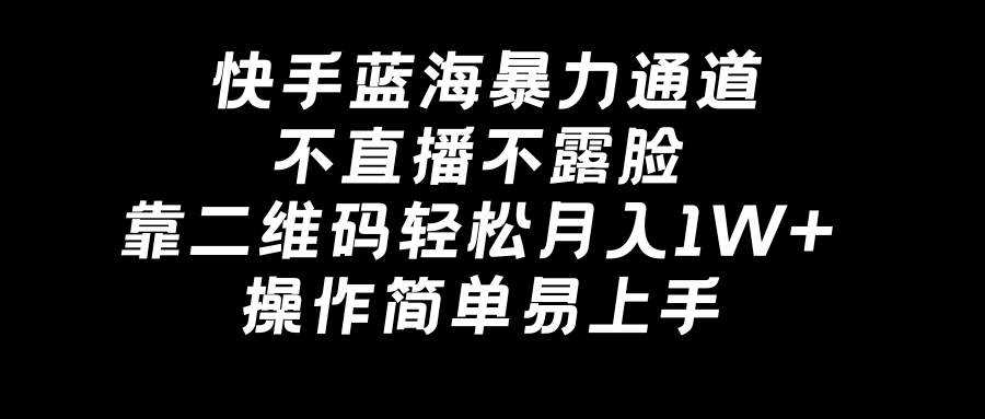 快手蓝海暴力通道，不直播不露脸，靠二维码轻松月入1W+，操作简单易上手-太奇网创联盟