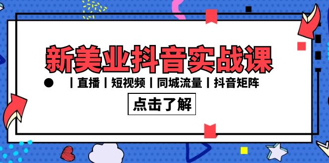 新美业抖音实战课丨直播丨短视频丨同城流量丨抖音矩阵-太奇网创联盟