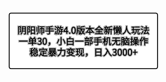 阴阳师4.0版本号全新升级懒人神器游戏玩法，一单30，小白一手机没脑子实际操作，平稳暴…-太奇网创联盟