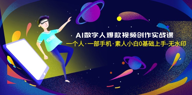AI虚拟数字人爆款短视频写作实战演练课，一个人·一部手机·普通新手0前提下手-无水印图片-太奇网创联盟