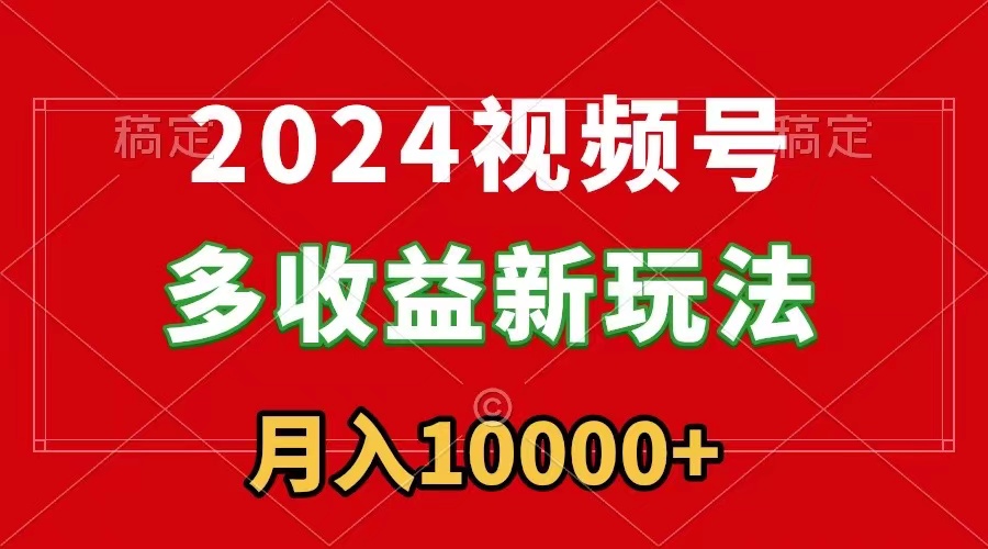 2024微信视频号多盈利新模式，每日5min，月入1w ，新手入门都可以简易入门-太奇网创联盟