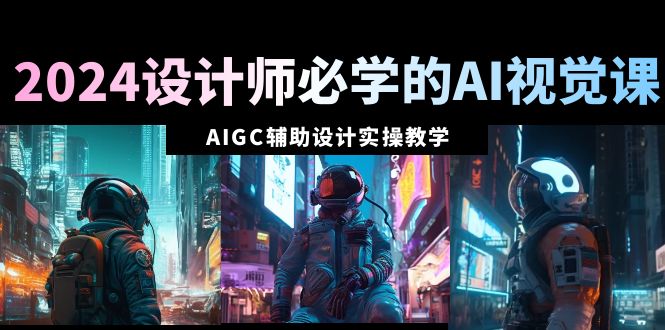2024室内设计师必会的AI视觉效果课：AIGC协同设计实际操作课堂教学-太奇网创联盟