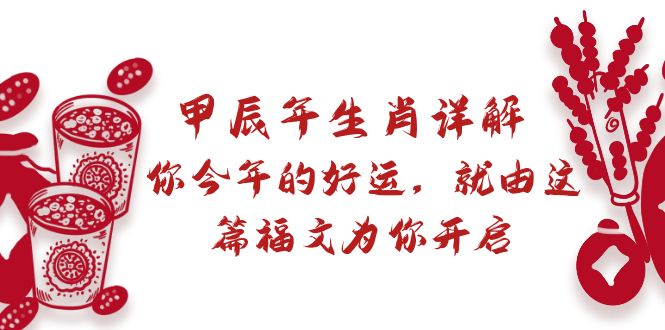 某付费文章：甲辰年属相详细说明: 你今年的好运气，就让这篇文章福文给你打开-太奇网创联盟