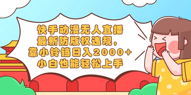 快手动漫无人直播，全新防著作权违反规定，靠小玲铛日入2000 ，新手都可以轻松上…-太奇网创联盟