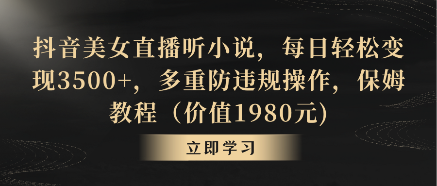 抖音美女直播间听有声小说，每天轻轻松松转现3500 ，多种防违规行为，家庭保姆实例教程（价…-太奇网创联盟