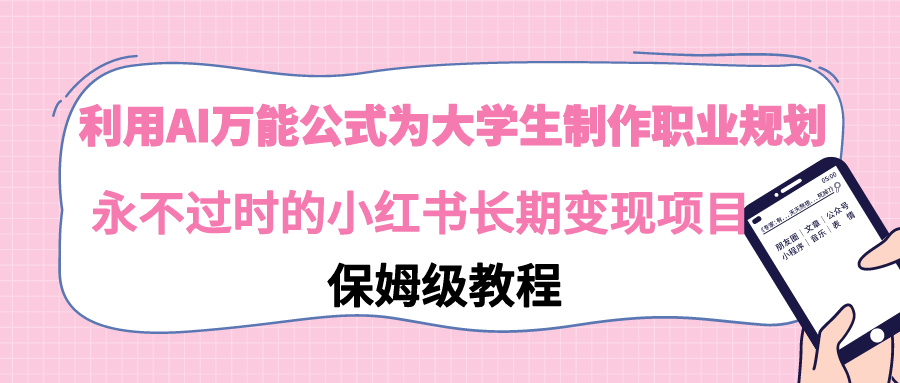 运用AI万能模板为大学生制做职业发展规划，永不过时的小红书的长期性转现新项目-太奇网创联盟