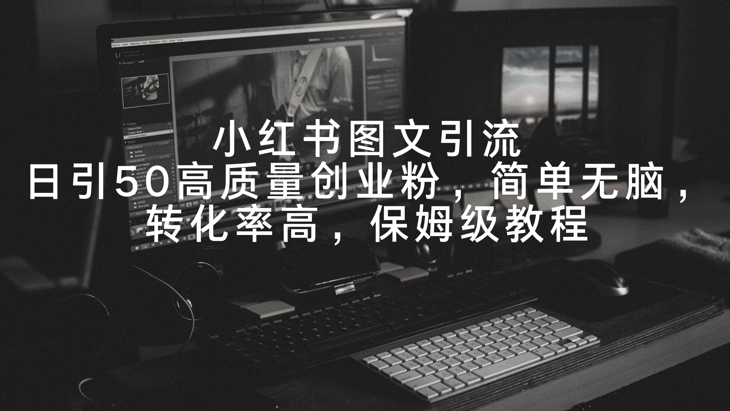 小红书图文引流，日引50高质量创业粉，简单无脑，转化率高，保姆级教程-太奇网创联盟