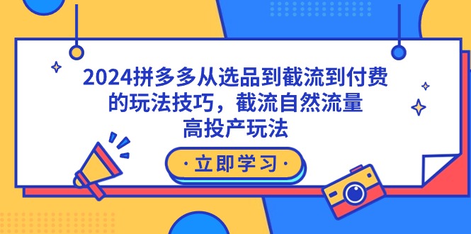 2024拼多多从选品到截流到付费的玩法技巧，截流自然流量玩法，高投产玩法-太奇网创联盟